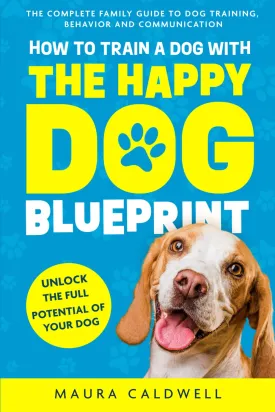 How to Train a Dog with the Happy Dog Blueprint: The Complete Family Guide to Dog Training, Behavior, and Communication Paperback  March 10, 2025